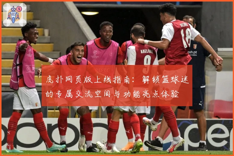 虎扑网页版上线指南：解锁篮球迷的专属交流空间与功能亮点体验