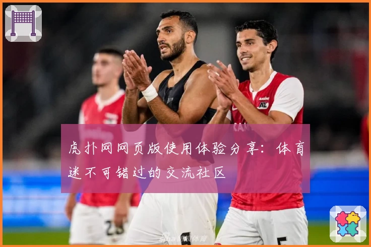 虎扑网网页版使用体验分享：体育迷不可错过的交流社区