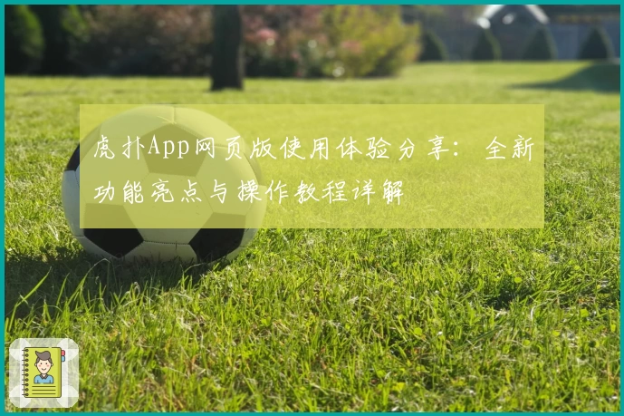 虎扑App网页版使用体验分享：全新功能亮点与操作教程详解