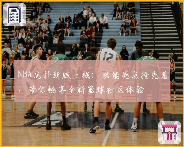 NBA虎扑新版上线：功能亮点抢先看，带你畅享全新篮球社区体验
