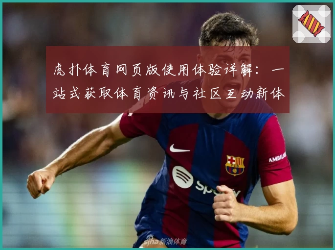 虎扑体育网页版使用体验详解：一站式获取体育资讯与社区互动新体验
