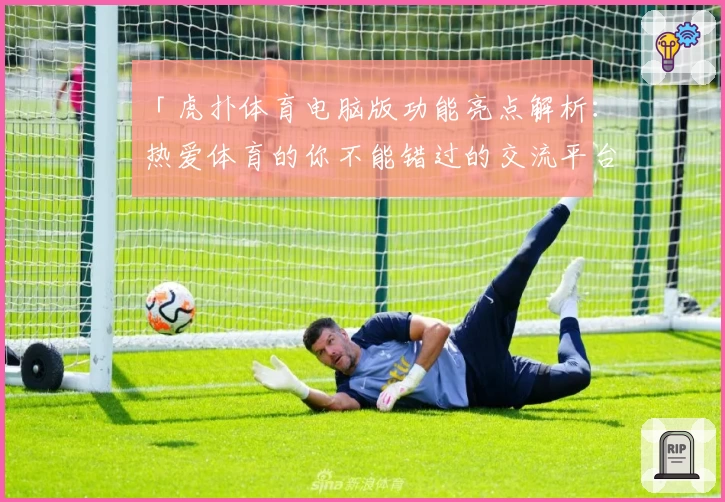 「虎扑体育电脑版功能亮点解析：热爱体育的你不能错过的交流平台」