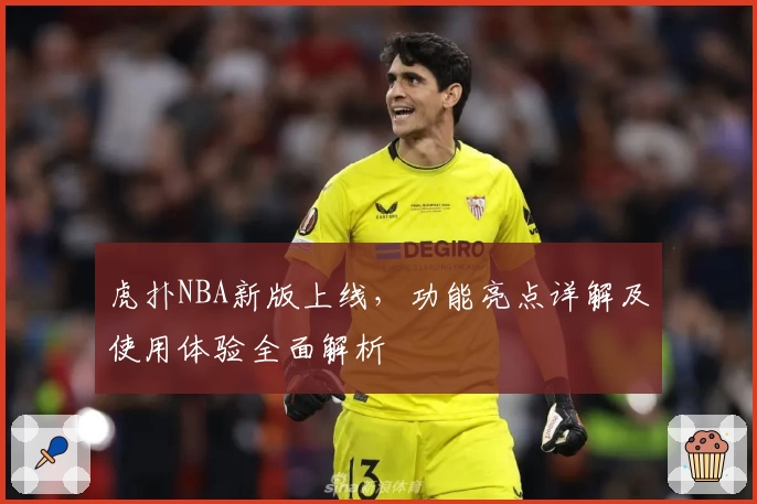 虎扑NBA新版上线，功能亮点详解及使用体验全面解析