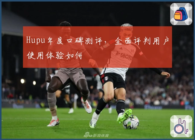 Hupu年度口碑测评,全面评判用户使用体验如何