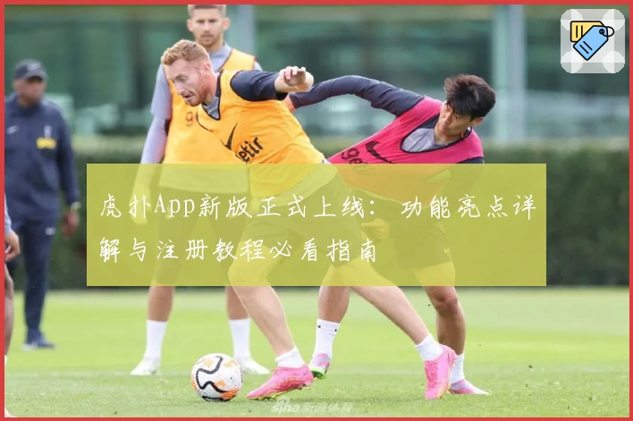 虎扑App新版正式上线：功能亮点详解与注册教程必看指南