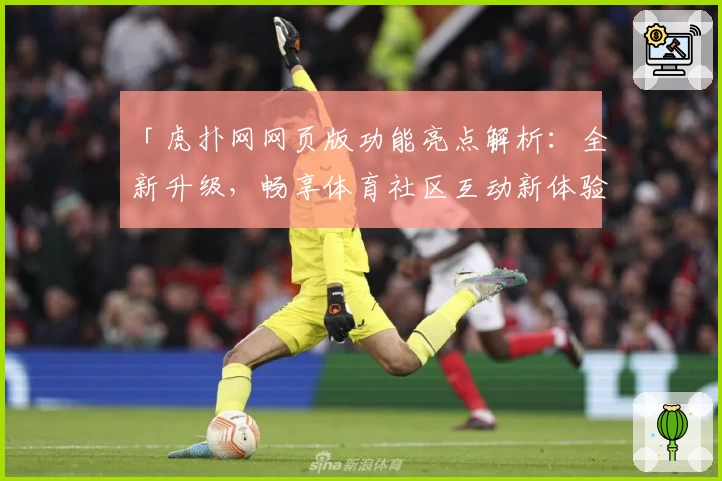 「虎扑网网页版功能亮点解析：全新升级，畅享体育社区互动新体验」