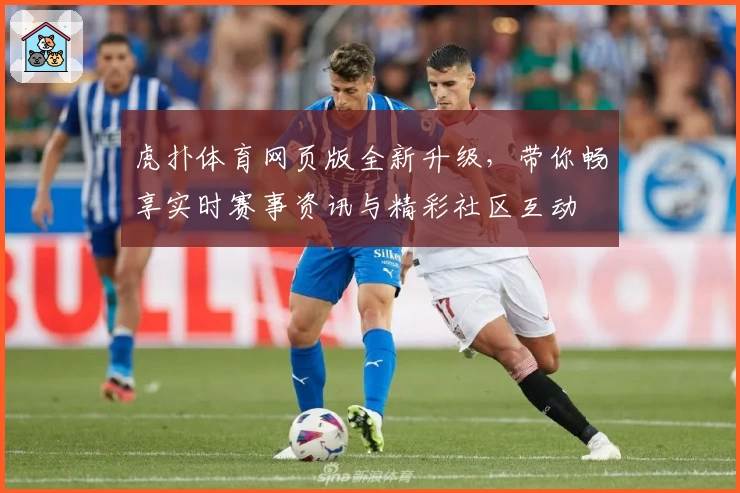 虎扑体育网页版全新升级，带你畅享实时赛事资讯与精彩社区互动