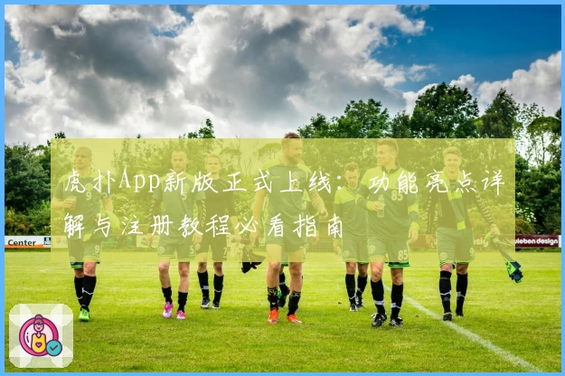 虎扑App新版正式上线：功能亮点详解与注册教程必看指南