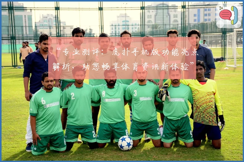 “专业测评：虎扑手机版功能亮点解析，助您畅享体育资讯新体验”