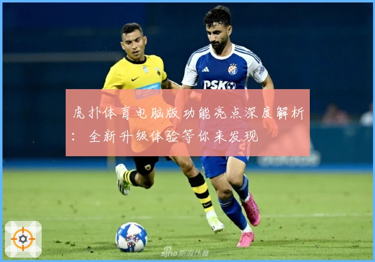 虎扑体育电脑版功能亮点深度解析：全新升级体验等你来发现