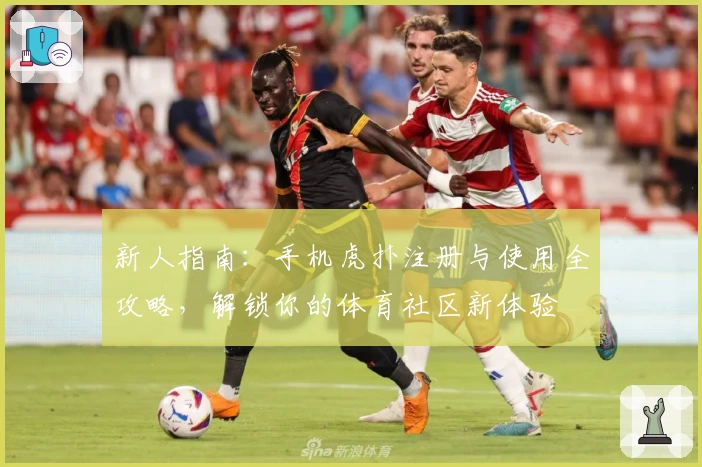 新人指南：手机虎扑注册与使用全攻略，解锁你的体育社区新体验