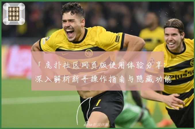 「虎扑社区网页版使用体验分享：深入解析新手操作指南与隐藏功能亮点」