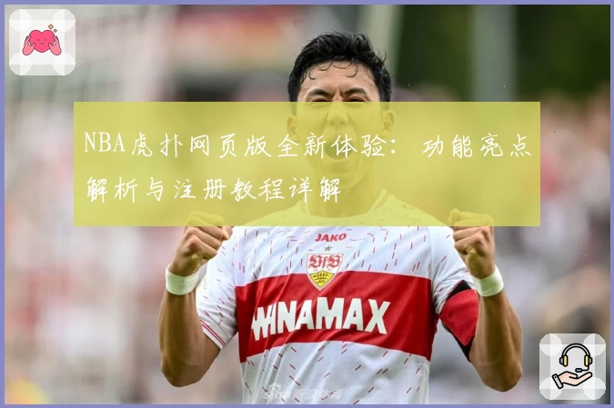 NBA虎扑网页版全新体验：功能亮点解析与注册教程详解