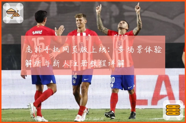 虎扑手机网页版上线：多场景体验解析与新人注册教程详解