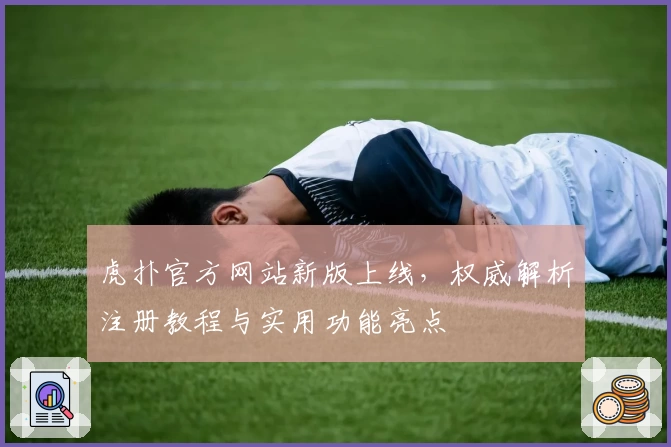 虎扑官方网站新版上线，权威解析注册教程与实用功能亮点