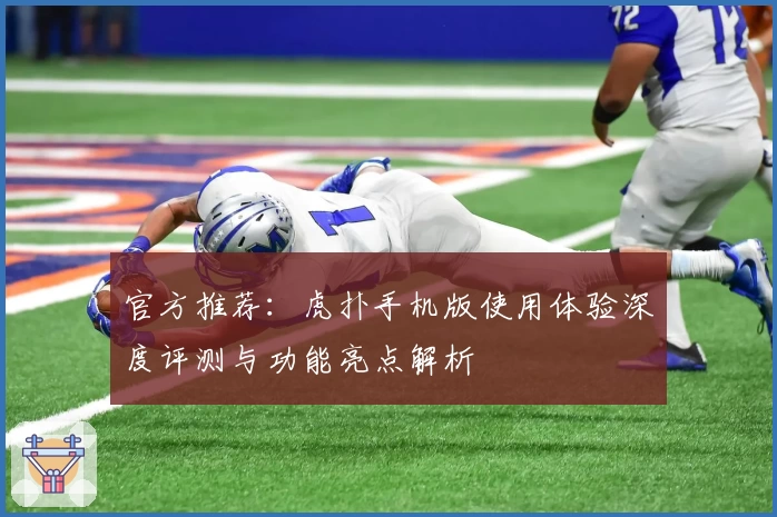 官方推荐：虎扑手机版使用体验深度评测与功能亮点解析