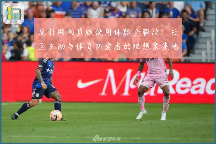 虎扑网网页版使用体验全解读：社区互动与体育热爱者的理想聚集地