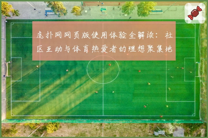 虎扑网网页版使用体验全解读：社区互动与体育热爱者的理想聚集地