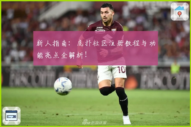 新人指南:虎扑社区注册教程与功能亮点全解析!