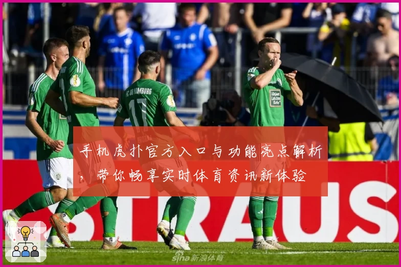 手机虎扑官方入口与功能亮点解析，带你畅享实时体育资讯新体验