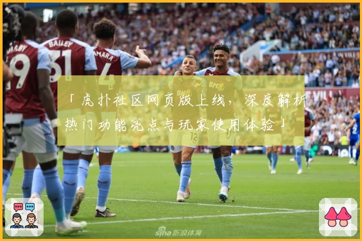 「虎扑社区网页版上线，深度解析热门功能亮点与玩家使用体验」