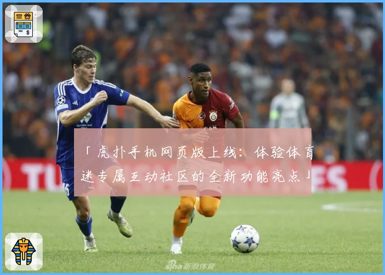 「虎扑手机网页版上线：体验体育迷专属互动社区的全新功能亮点」