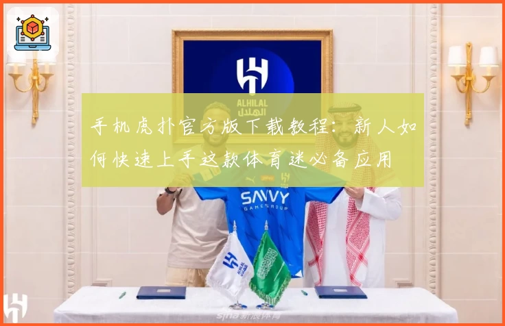 手机虎扑官方版下载教程：新人如何快速上手这款体育迷必备应用