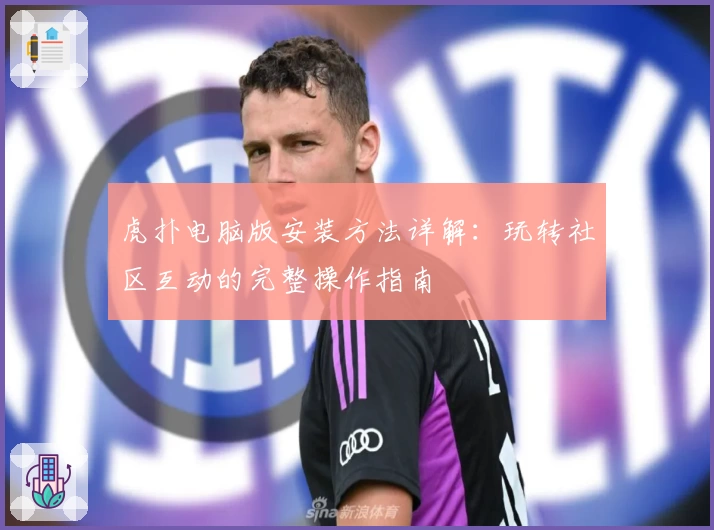 虎扑电脑版安装方法详解：玩转社区互动的完整操作指南